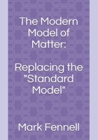 The Modern Model of Matter:: Replacing the "Standard Model" (Physics for the Next Millennium) B085KR3WQF Book Cover