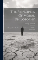 The Principles Of Moral Philosophy: An Enquiry Into The Wise And Good Governement Of The Moral World 1021534749 Book Cover