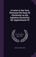 A Letter to the Very Reverend the Dean of Chichester on the Agitation Excited by the Appointment of 1014716349 Book Cover