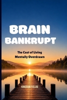 BRAIN BANKRUPT: The Cost Of Living Mentally Overdrawn B0H678GW1M Book Cover