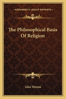 The Philosophical Basis of Religion: A Series of Lectures 1357254865 Book Cover