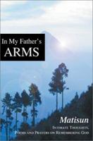 In My Father's Arms: Intimate Thoughts, Poems and Prayers on Remembering God 0595267394 Book Cover