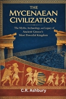 The Mycenaean Civilization: The Myths, Archaeology, and Legacy of Ancient Greece’s Most Powerful Kingdom B0GKVGQS21 Book Cover