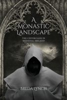 A Monastic Landscape: The Cistercians In Medieval Ireland 1637673574 Book Cover