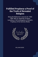 Fulfilled Prophecy a Proof of the Truth of Revealed Religion: Being the Warburton Lectures for 1854-1858; With an Appendix of Notes, Including a Full 1179753534 Book Cover