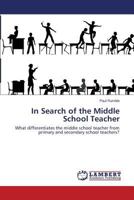 In Search of the Middle School Teacher: What differentiates the middle school teacher from primary and secondary school teachers? 3659528226 Book Cover