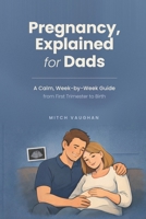 Pregnancy, Explained for Dads: A Calm, Week-by-Week Guide from First Trimester to Birth B0HGNYKG2J Book Cover