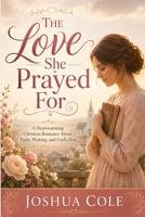 The Love She Prayed For: A Heartwarming Christian Romance About Faith, Waiting, and God’s Best B0H2B1XKZP Book Cover