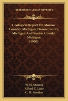 Geological Report On Monroe Country, Michigan, Huron County, Michigan And Sanilac County, Michigan 1164955969 Book Cover