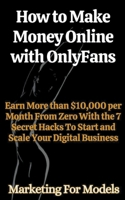 How to Make Money Online with OnlyFans Earn More than $10,000 per Month From Zero With the 7 Secret Hacks To Start and Scale Your Digital Business B0CRMPVZMJ Book Cover