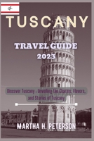 TUSCANY TRAVEL GUIDE 2023: DISCOVER TUSCANY ; Unveil the charms ,flavors , and stories of Tuscany B0CGGCYWD3 Book Cover