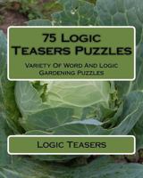 75 Logic Teasers Puzzles: Variety Of Word And Logic Gardening Puzzles 1542876958 Book Cover