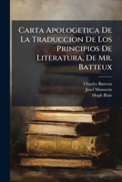 Carta Apologetica De La Traduccion De Los Principios De Literatura, De Mr. Batteux: Ó, Respuesta Critico-apologetica Del Traductor De Batteux Á La ... Del 15 De Enero De 1805... 1247073513 Book Cover