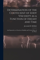 Determination of the Coefficient of Eddy Viscosity as a Function of Hieght and Time: and Separately as a Function of Stability and Vertical Shear of the Wind. 1014673151 Book Cover