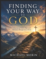 Finding Your Way to God: A Journey of Faith, Hope, and Salvation Through Jesus Christ B0H4M9J3WH Book Cover