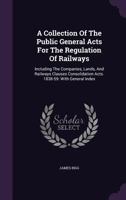 A Collection of the Public General Acts for the Regulation of Railways: Including the Companies, Lands, and Railways Clauses Consolidation Acts. 1838-59: With General Index 1175866555 Book Cover