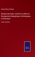 Moniteur des Dates, contenant un Millon de Reseignemets Biographiques, Généalogiques et Historiques: Tome Troisième 3752528583 Book Cover
