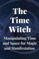 The Time Witch: Manipulating Time and Space for Magic and Manifestation B0C79N9PGJ Book Cover