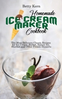 Homemade Ice Cream Maker Cookbook: The Most Delicious Classic Recipes for Ice Cream, Sorbet, Italian Ice, Sherbet and Other Frozen Desserts 1802896007 Book Cover