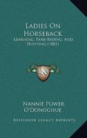 Ladies on Horseback: Learning, Park-riding, and Hunting, With Hints Upon Costume, and Numerous Anecdotes 1016860331 Book Cover