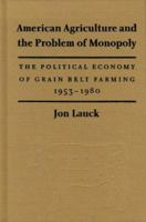 American Agriculture and the Problem of Monopoly: The Political Economy of Grain Belt Farming, 1953-1980 0803229321 Book Cover