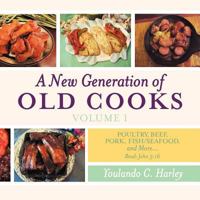 A New Generation of Old Cooks-Volume 1: Poultry, Beef, Pork, Fish/Seafood, and More 1449742343 Book Cover