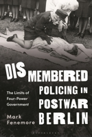 Dismembered Policing in Postwar Berlin: The Limits of Four-Power Government 1350334170 Book Cover