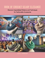 Book of Crochet Scarf Elegance: Discover Unparalleled Patterns and Techniques for Fashionable Accessories B0CRB74Z8F Book Cover