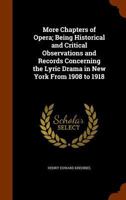 More Chapters of Opera: Being Historical and Critical Observations and Records Concerning the Lyric Drama in New York from 1908 to 1918 1418188972 Book Cover