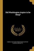 Did Washington Aspire to Be King? 0530506718 Book Cover