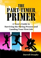 The Part-Timer Primer: A Teen's Guide to Surviving the Hiring Process and Landing Your First Job 0985622806 Book Cover