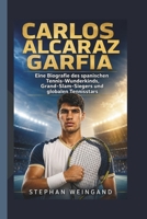 CARLOS ALCARAZ GARFIA: Eine Biografie des spanischen Tennis-Wunderkinds, Grand-Slam-Siegers und globalen Tennisstars (German Edition) B0H1HTL3T1 Book Cover