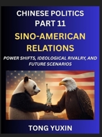 Chinese Politics (Part 11)- Sino-American Relations, Power Shifts, Ideological Rivalry, and Future Scenarios, Strategic Competition, Trade Wars, and ... or Conflict: Principles and Progress B0HFV6HLHD Book Cover