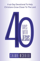 40 Days With Jesus: A 40 Day Devotional To Help Christians To Grow Closer To The Lord B08SZ5T64V Book Cover