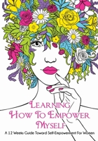 Learning How To Empower Myself: A 12 Week Guide Toward Self-Empowerment For Women 173213622X Book Cover