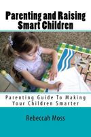 Parenting and Raising Smart Children: Parenting Guide to Making Your Children Smarter 1478202327 Book Cover