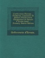 L'orfevrerie D'ercuis ... Fonderies, Laminoirs Et Ateliers D'orfevrerie, D'argenture Et Dorure A Ercuis (oise). 1247489485 Book Cover