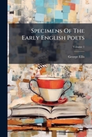 Specimens of the Early English Poets: To Which Is Prefixed, an Historical Sketch of the Rise and Progress of the English Poetry and Language Volume 1 1276245777 Book Cover