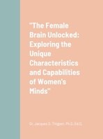 "The Female Brain Unlocked: Exploring the Unique Characteristics and Capabilities of Women's Minds" 1312615990 Book Cover