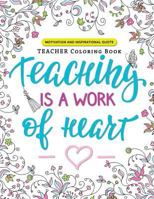 Teaching Is a Work of Heart: A Teacher Coloring Book (Motivation and Inspirational Quotes) 1546828605 Book Cover