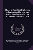 [Notes in Prof. Smith's Course in Torts at the Harvard Law School Based on a Selection of Cases on the law of Torts 1379160898 Book Cover
