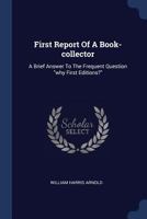 First Report of a Book-Collector: A Brief Answer to the Frequent Question Why First Editions? 1377086445 Book Cover