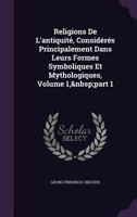 Religions De L'antiquit�, Consid�r�s Principalement Dans Leurs Formes Symboliques Et Mythologiques, Volume 1, part 1 1021616893 Book Cover