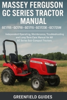 Massey Ferguson GC Series Tractor Manual (GC1705, GC1710, GC1715, GC1723E & GC1725): Independent Operating, Maintenance, Troubleshooting and Long-Term Care Manual for All GC Series Sub-Compact Tractor B0FYH1X3X5 Book Cover