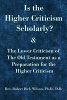 Is the Higher Criticism Scholarly?: Clearly Attested Facts Showing That the Destructive ?assured Results of Modern Scholarship? Are Indefensible. 1537579304 Book Cover