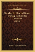 Sketches Of Church History During The First Six Centuries 1166966534 Book Cover