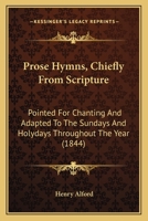 Prose Hymns, Chiefly From Scripture: Pointed For Chanting And Adapted To The Sundays And Holydays Throughout The Year 1120683483 Book Cover