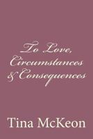 To Love, Circumstances & Consequences 1540568385 Book Cover