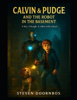 Calvin and Pudge and the Robot In The Basement. A read-to-me book for kids 5-12. Fantasy, fiction and mystery: A Boy. A Beagle and A Robot With A Heart B0FP5QTPJH Book Cover