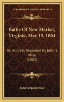 Battle Of New Market, Virginia, May 15, 1864: An Address Repeated By John S. Wise 1104038633 Book Cover